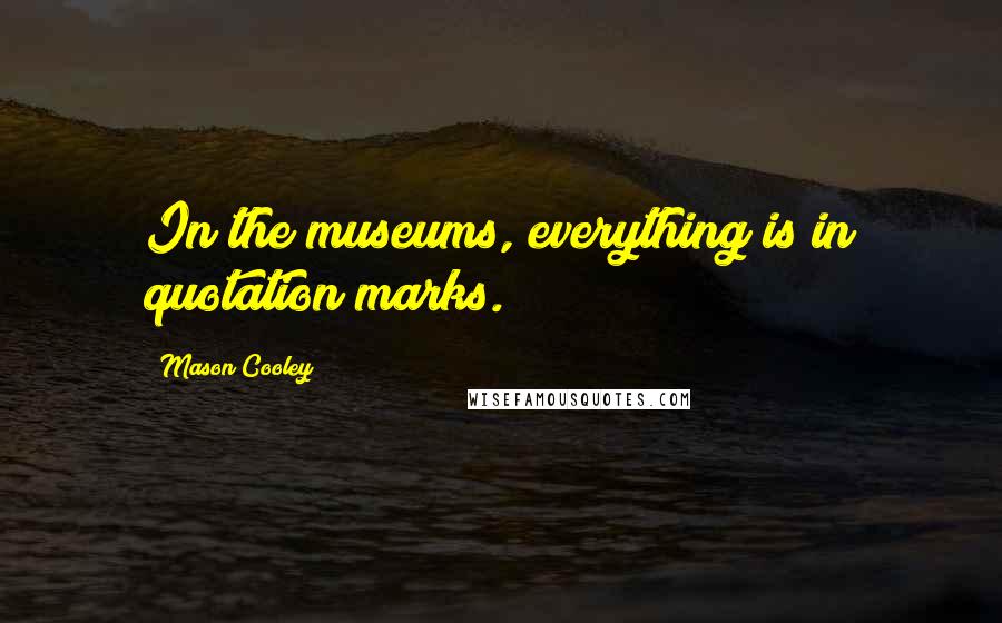 Mason Cooley Quotes: In the museums, everything is in quotation marks.