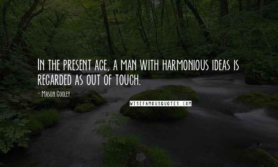 Mason Cooley Quotes: In the present age, a man with harmonious ideas is regarded as out of touch.