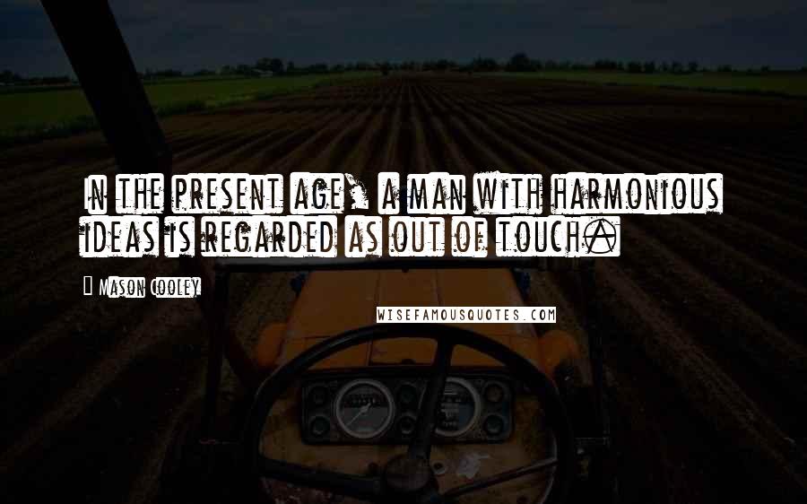 Mason Cooley Quotes: In the present age, a man with harmonious ideas is regarded as out of touch.