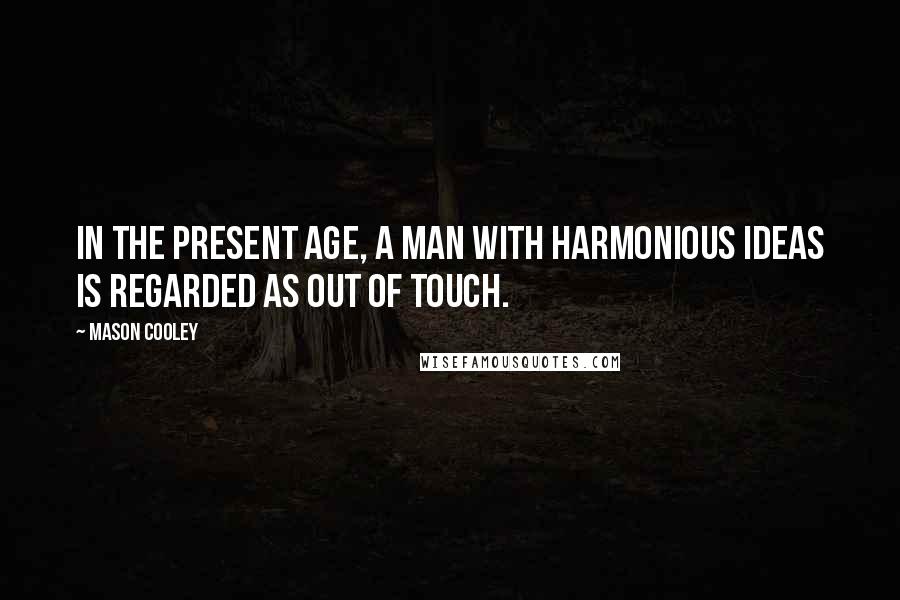 Mason Cooley Quotes: In the present age, a man with harmonious ideas is regarded as out of touch.