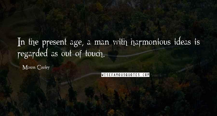 Mason Cooley Quotes: In the present age, a man with harmonious ideas is regarded as out of touch.