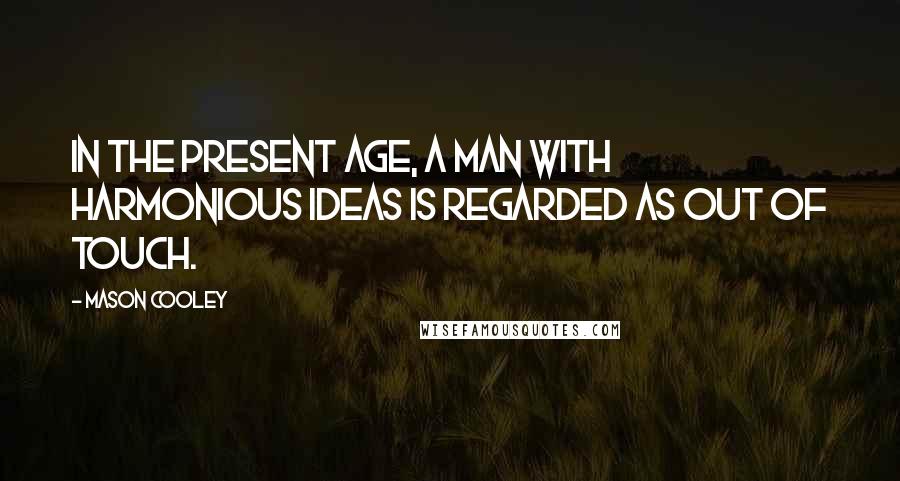 Mason Cooley Quotes: In the present age, a man with harmonious ideas is regarded as out of touch.