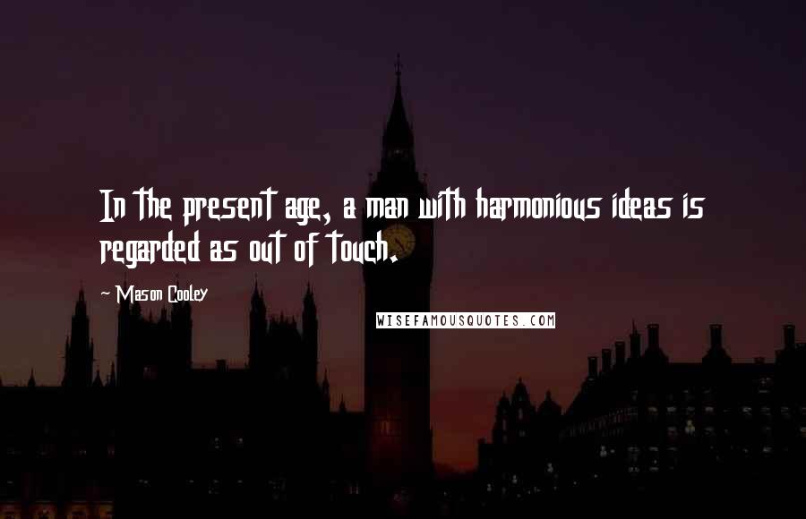 Mason Cooley Quotes: In the present age, a man with harmonious ideas is regarded as out of touch.