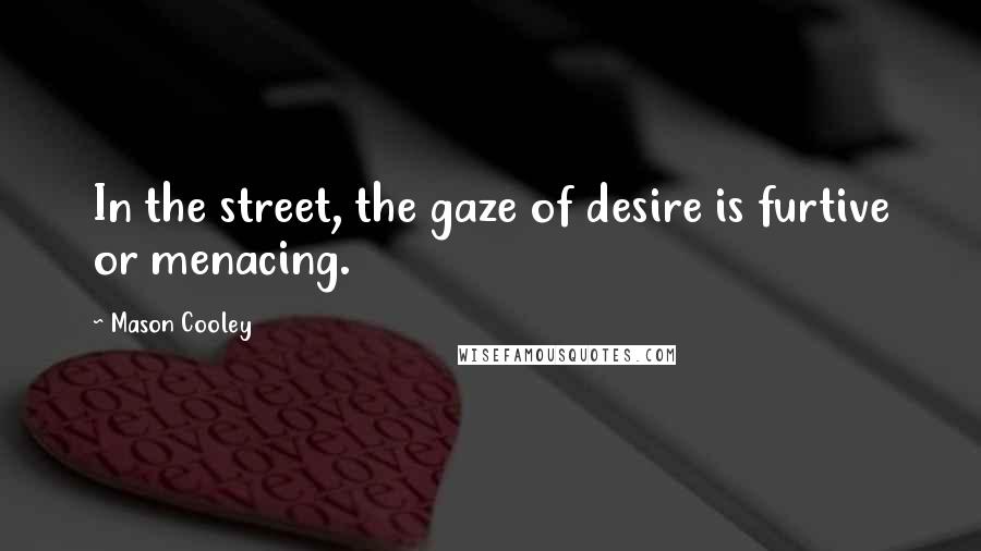 Mason Cooley Quotes: In the street, the gaze of desire is furtive or menacing.