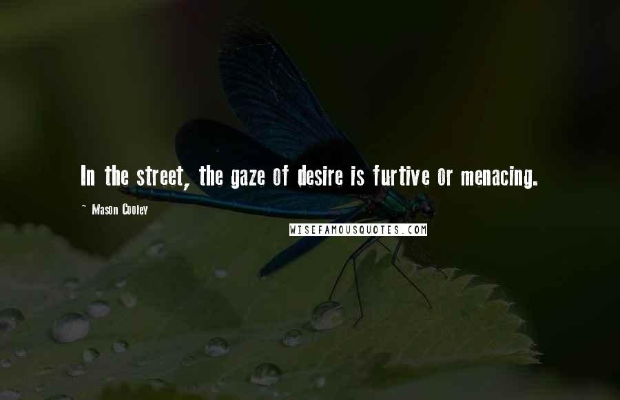 Mason Cooley Quotes: In the street, the gaze of desire is furtive or menacing.