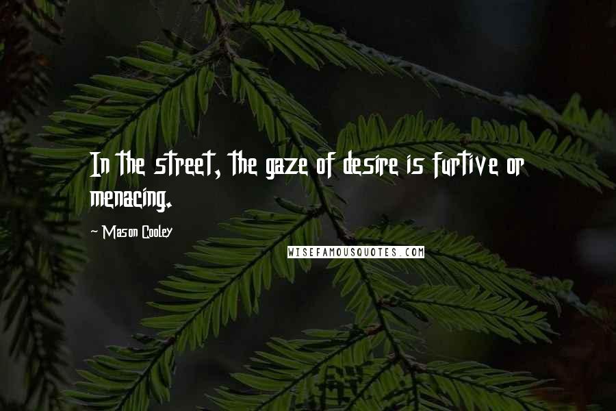 Mason Cooley Quotes: In the street, the gaze of desire is furtive or menacing.