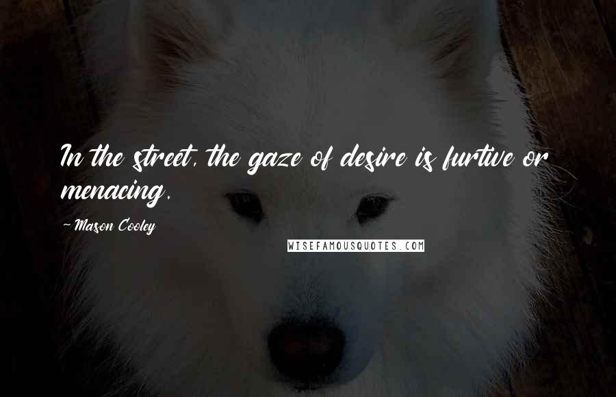 Mason Cooley Quotes: In the street, the gaze of desire is furtive or menacing.