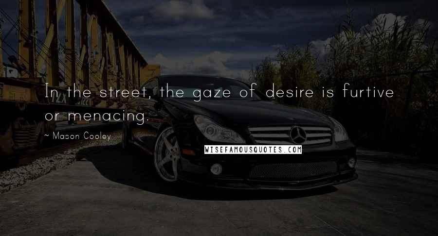 Mason Cooley Quotes: In the street, the gaze of desire is furtive or menacing.