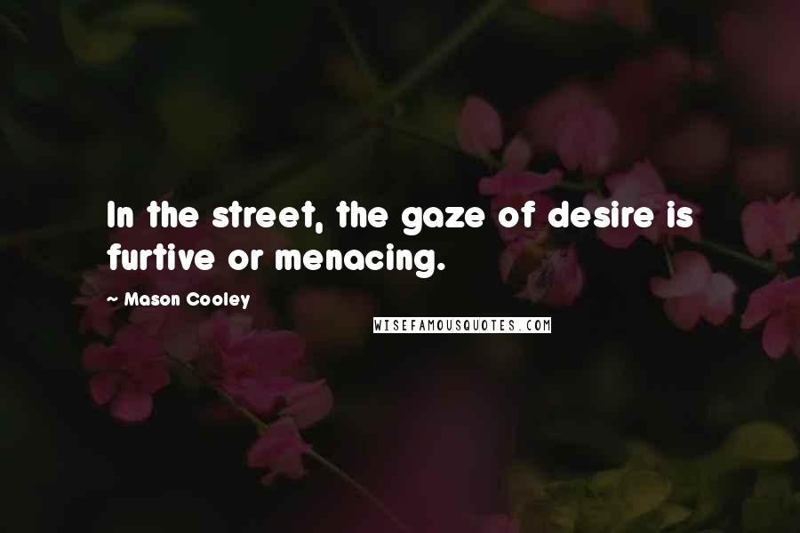 Mason Cooley Quotes: In the street, the gaze of desire is furtive or menacing.