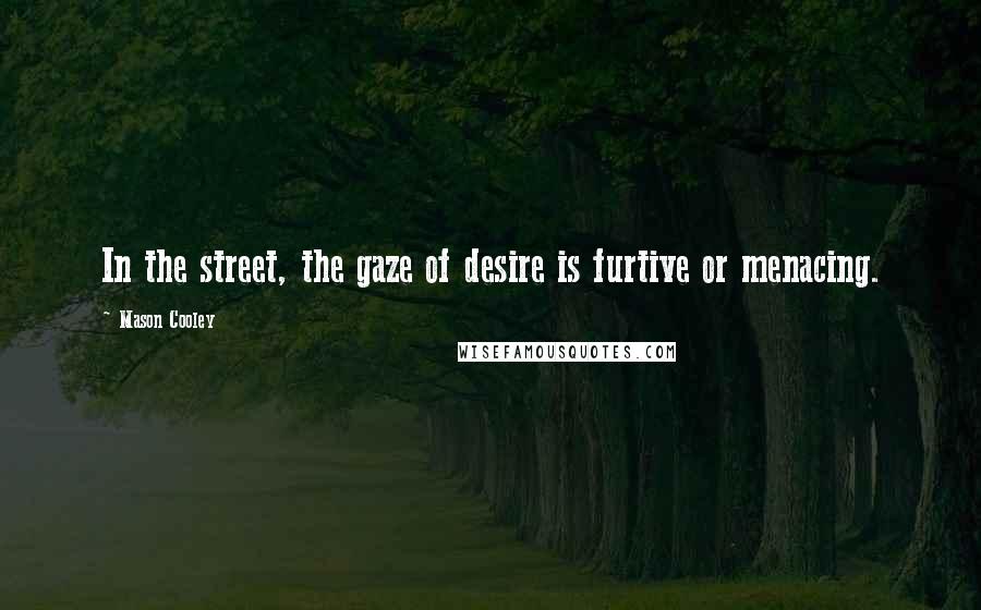 Mason Cooley Quotes: In the street, the gaze of desire is furtive or menacing.