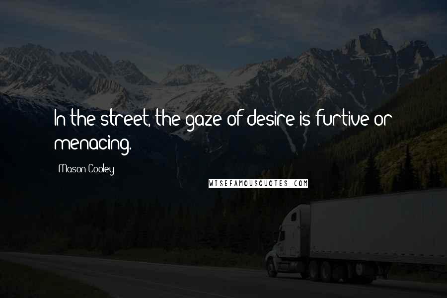 Mason Cooley Quotes: In the street, the gaze of desire is furtive or menacing.