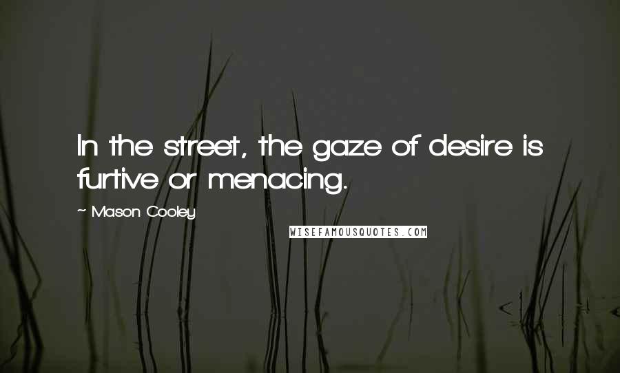 Mason Cooley Quotes: In the street, the gaze of desire is furtive or menacing.