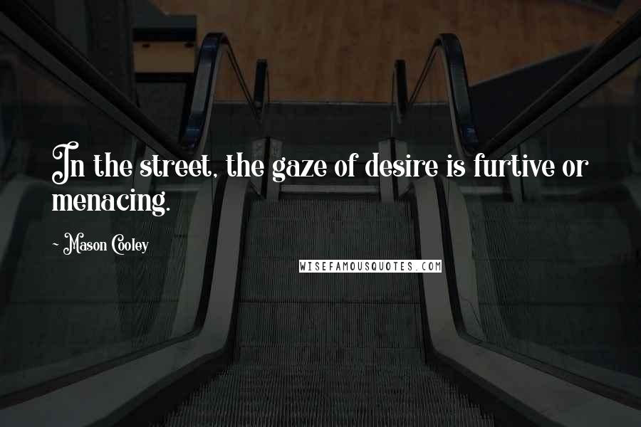 Mason Cooley Quotes: In the street, the gaze of desire is furtive or menacing.
