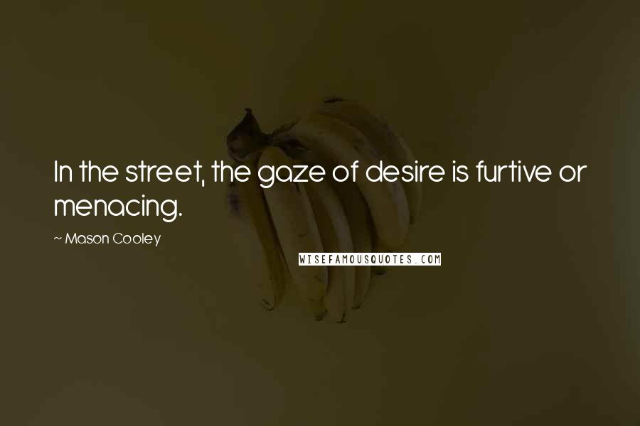 Mason Cooley Quotes: In the street, the gaze of desire is furtive or menacing.