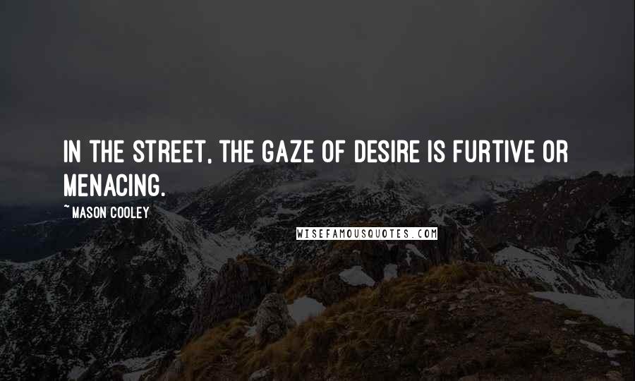 Mason Cooley Quotes: In the street, the gaze of desire is furtive or menacing.