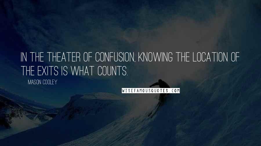 Mason Cooley Quotes: In the theater of confusion, knowing the location of the exits is what counts.