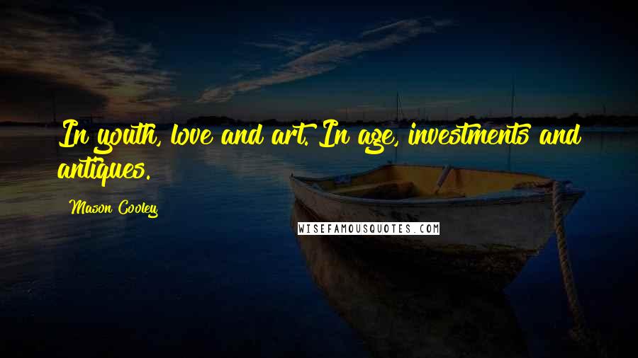 Mason Cooley Quotes: In youth, love and art. In age, investments and antiques.