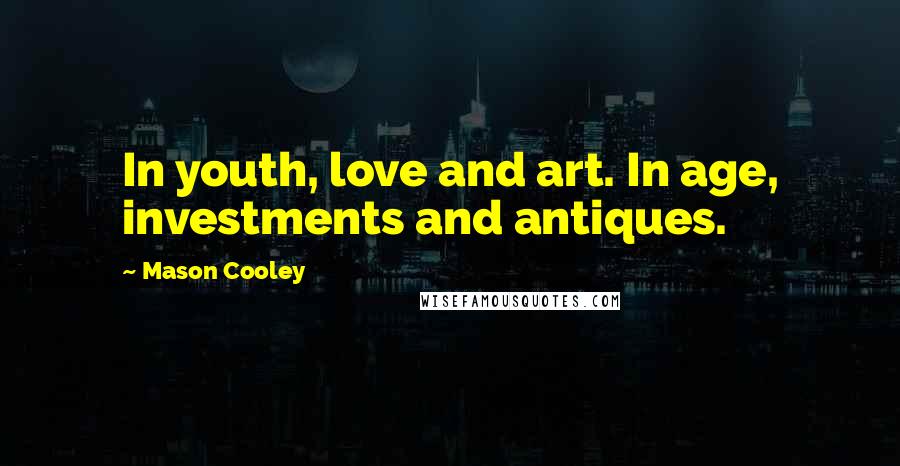 Mason Cooley Quotes: In youth, love and art. In age, investments and antiques.