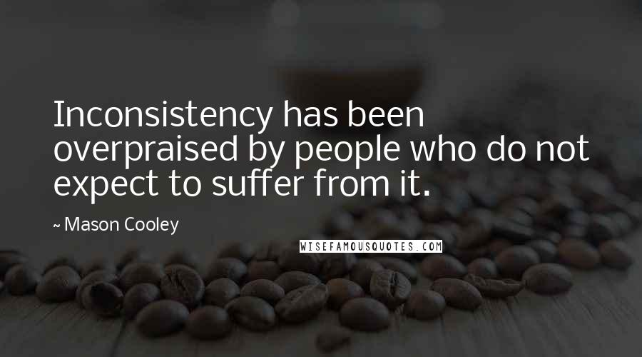 Mason Cooley Quotes: Inconsistency has been overpraised by people who do not expect to suffer from it.