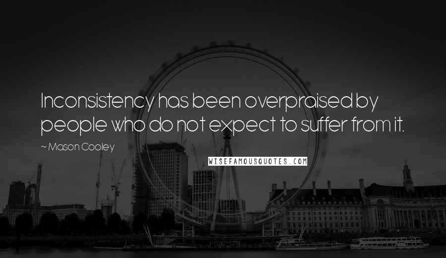 Mason Cooley Quotes: Inconsistency has been overpraised by people who do not expect to suffer from it.