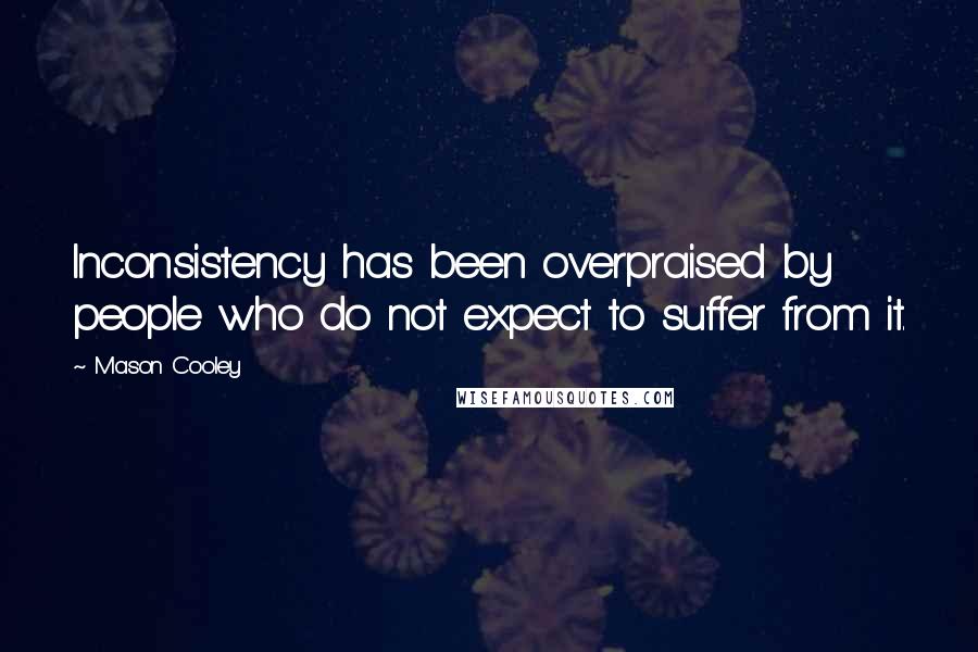 Mason Cooley Quotes: Inconsistency has been overpraised by people who do not expect to suffer from it.