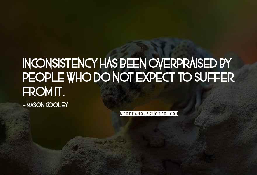 Mason Cooley Quotes: Inconsistency has been overpraised by people who do not expect to suffer from it.