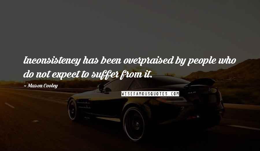 Mason Cooley Quotes: Inconsistency has been overpraised by people who do not expect to suffer from it.