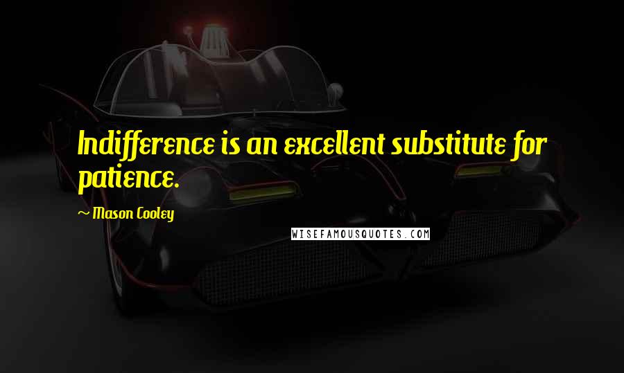 Mason Cooley Quotes: Indifference is an excellent substitute for patience.