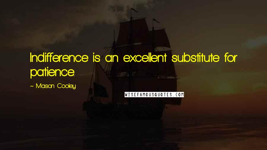 Mason Cooley Quotes: Indifference is an excellent substitute for patience.
