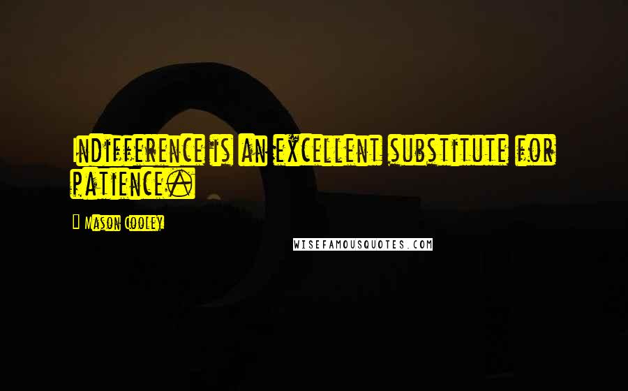 Mason Cooley Quotes: Indifference is an excellent substitute for patience.