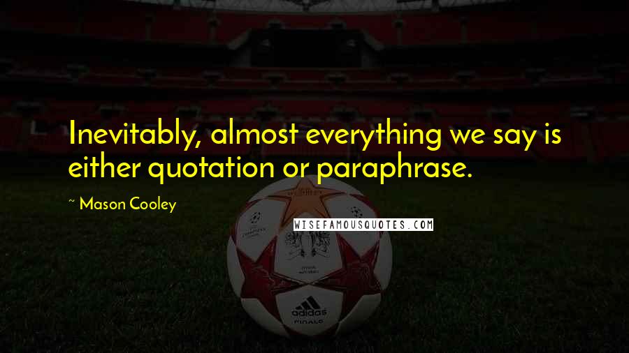 Mason Cooley Quotes: Inevitably, almost everything we say is either quotation or paraphrase.