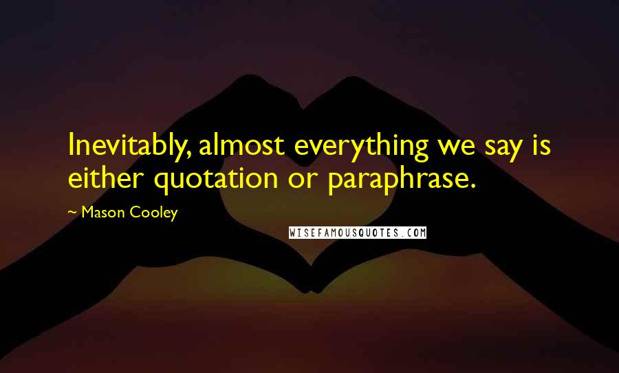 Mason Cooley Quotes: Inevitably, almost everything we say is either quotation or paraphrase.