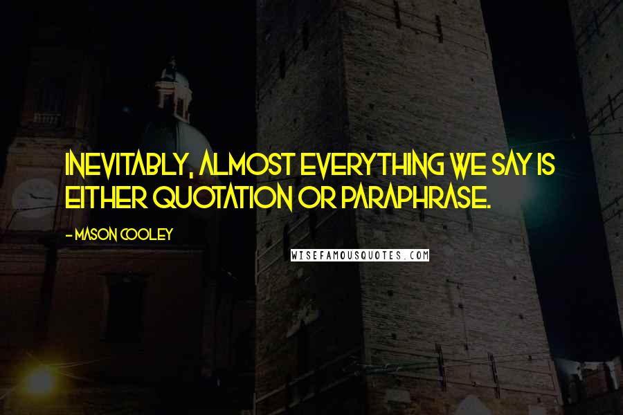 Mason Cooley Quotes: Inevitably, almost everything we say is either quotation or paraphrase.
