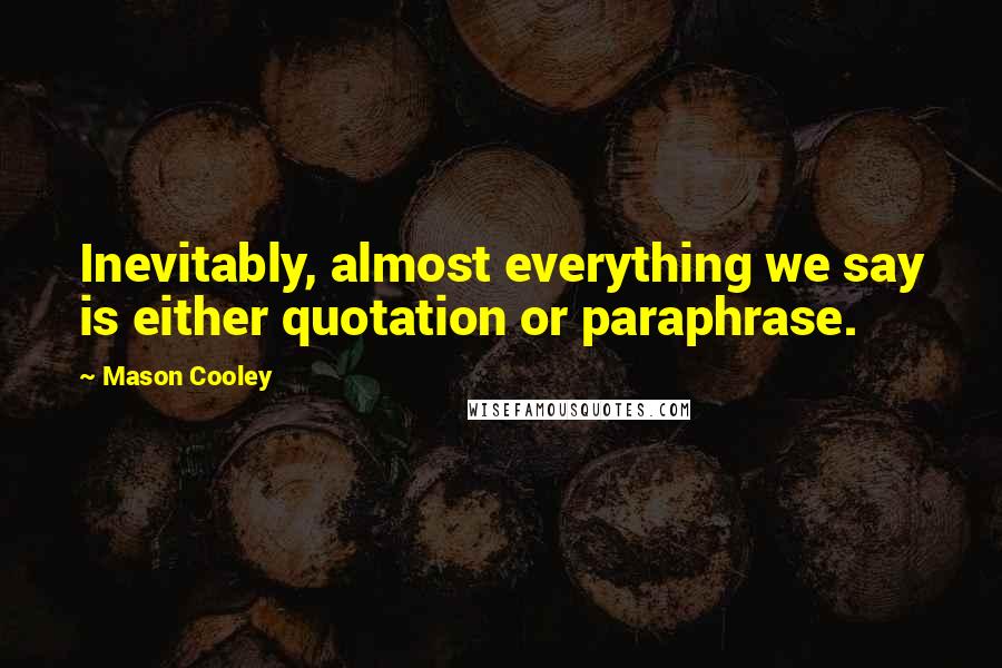 Mason Cooley Quotes: Inevitably, almost everything we say is either quotation or paraphrase.