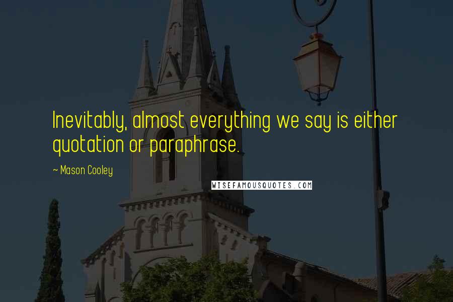 Mason Cooley Quotes: Inevitably, almost everything we say is either quotation or paraphrase.