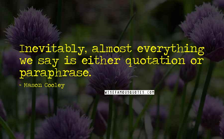 Mason Cooley Quotes: Inevitably, almost everything we say is either quotation or paraphrase.