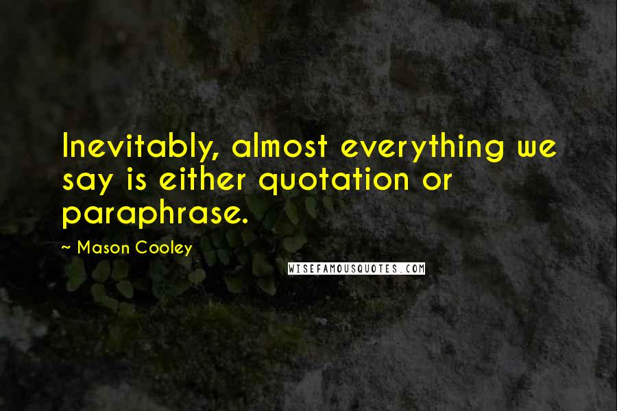 Mason Cooley Quotes: Inevitably, almost everything we say is either quotation or paraphrase.