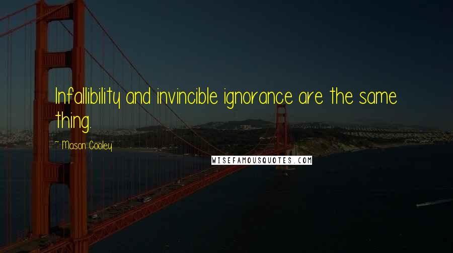 Mason Cooley Quotes: Infallibility and invincible ignorance are the same thing.