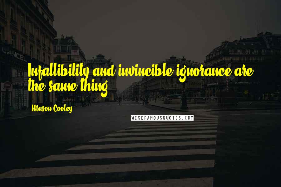 Mason Cooley Quotes: Infallibility and invincible ignorance are the same thing.