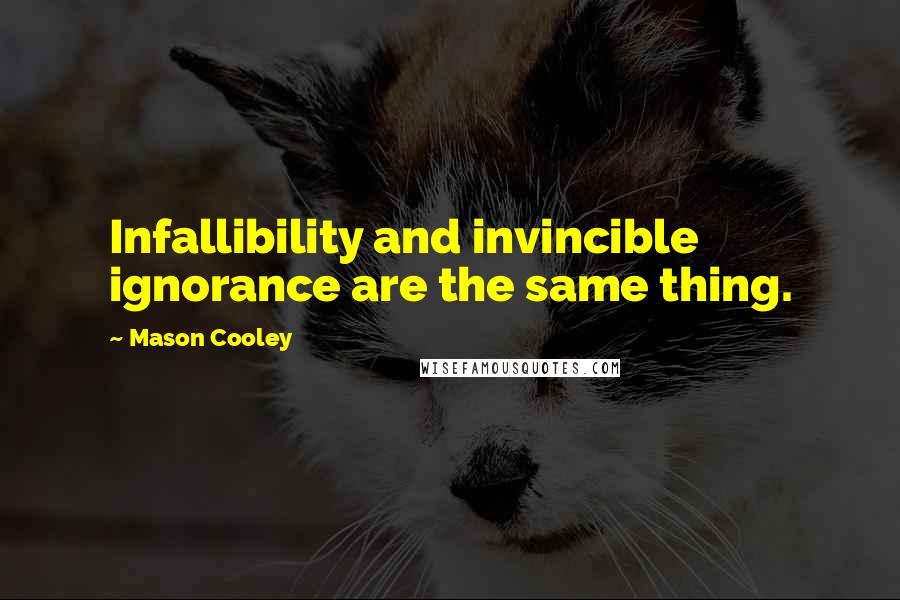 Mason Cooley Quotes: Infallibility and invincible ignorance are the same thing.
