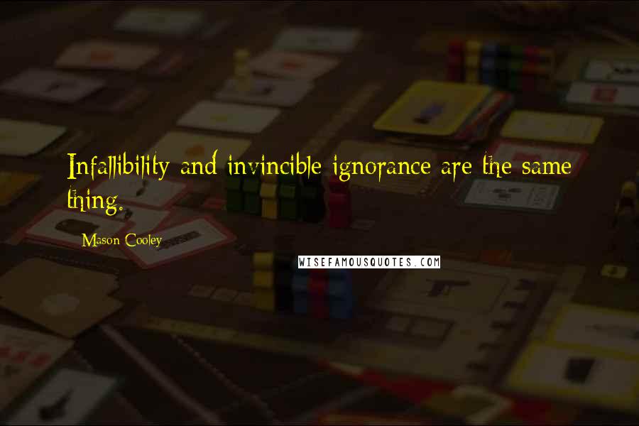 Mason Cooley Quotes: Infallibility and invincible ignorance are the same thing.