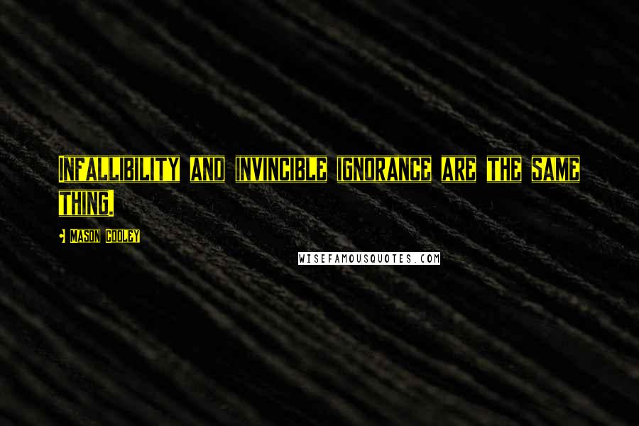 Mason Cooley Quotes: Infallibility and invincible ignorance are the same thing.