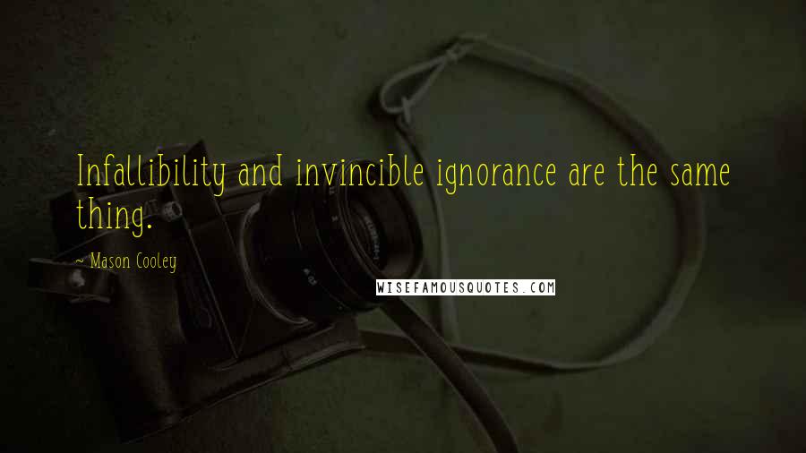 Mason Cooley Quotes: Infallibility and invincible ignorance are the same thing.