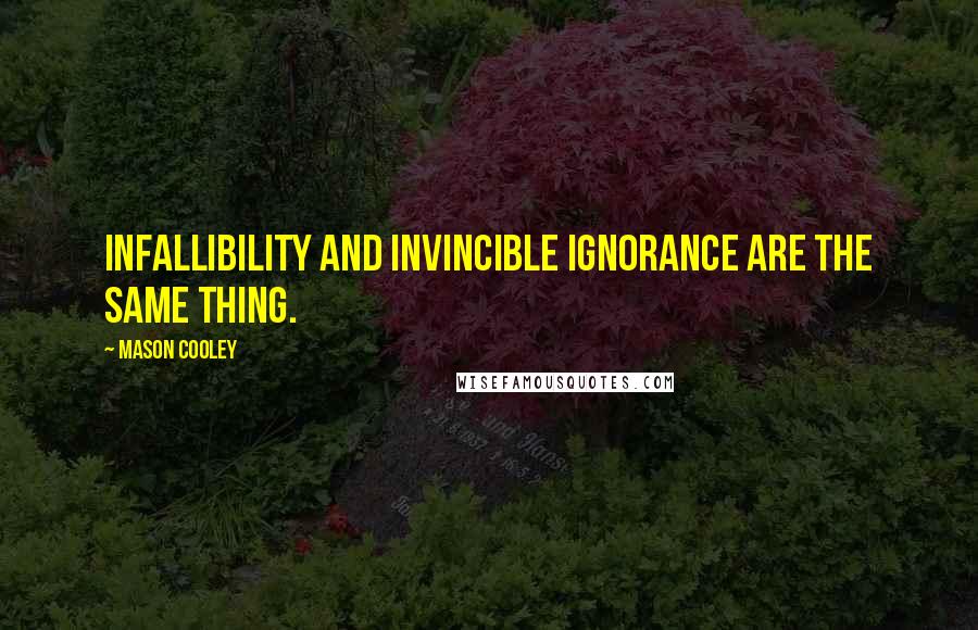 Mason Cooley Quotes: Infallibility and invincible ignorance are the same thing.