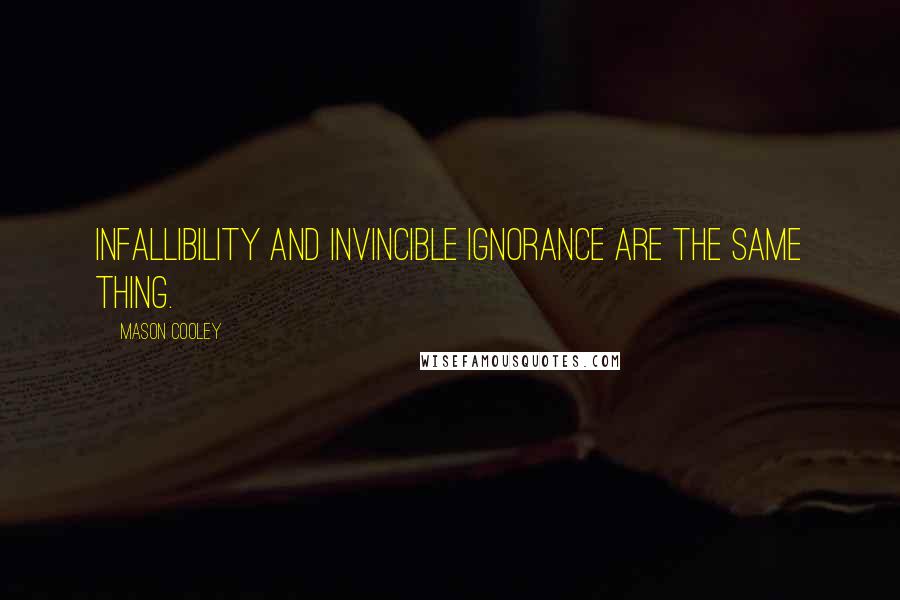 Mason Cooley Quotes: Infallibility and invincible ignorance are the same thing.