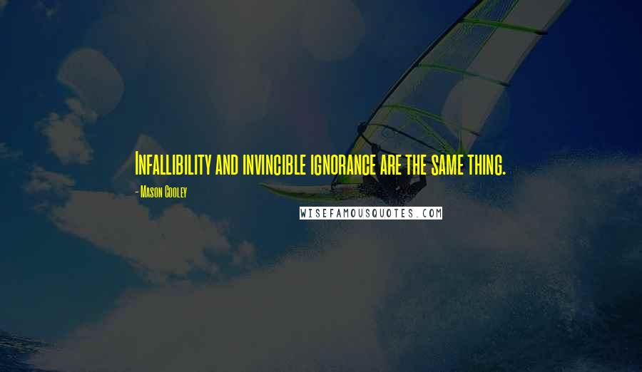 Mason Cooley Quotes: Infallibility and invincible ignorance are the same thing.
