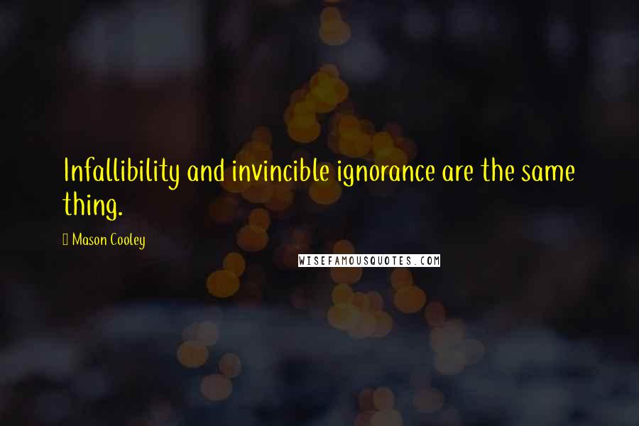 Mason Cooley Quotes: Infallibility and invincible ignorance are the same thing.