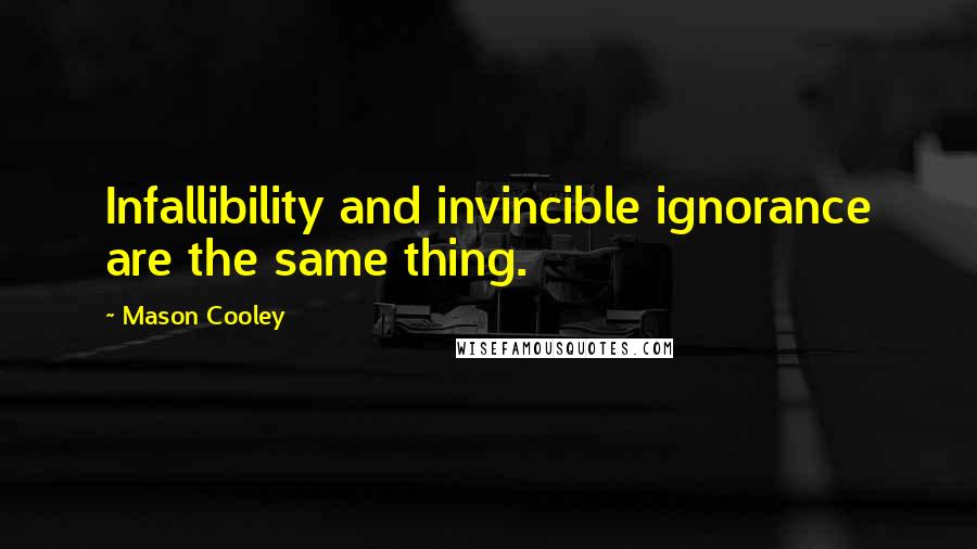 Mason Cooley Quotes: Infallibility and invincible ignorance are the same thing.