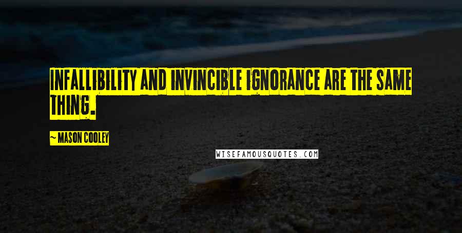 Mason Cooley Quotes: Infallibility and invincible ignorance are the same thing.