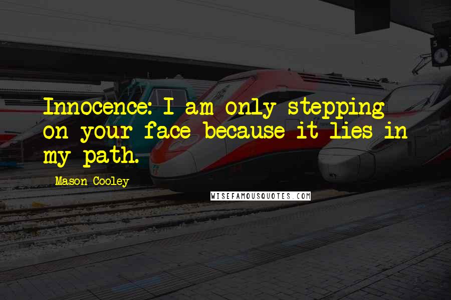 Mason Cooley Quotes: Innocence: I am only stepping on your face because it lies in my path.